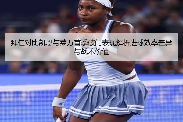 拜仁对比凯恩与莱万首季破门表现解析进球效率差异与战术价值