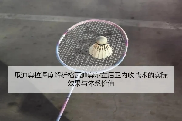 瓜迪奥拉深度解析格瓦迪奥尔左后卫内收战术的实际效果与体系价值