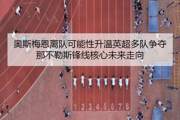 奥斯梅恩离队可能性升温英超多队争夺那不勒斯锋线核心未来走向