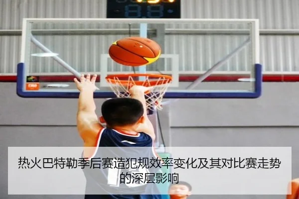热火巴特勒季后赛造犯规效率变化及其对比赛走势的深层影响