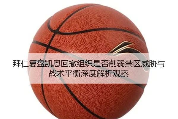 拜仁复盘凯恩回撤组织是否削弱禁区威胁与战术平衡深度解析观察