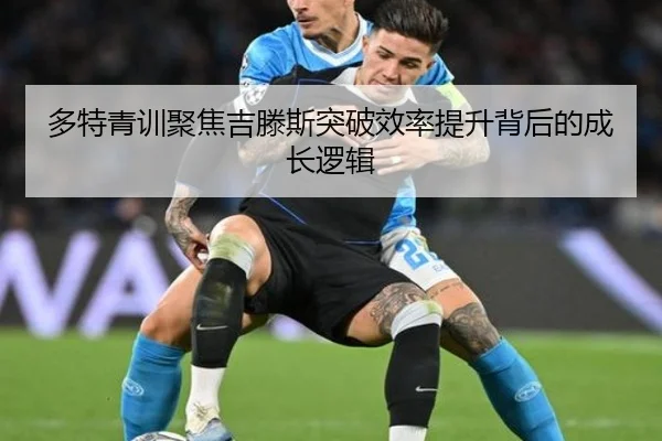 多特青训聚焦吉滕斯突破效率提升背后的成长逻辑